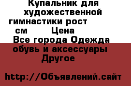 Купальник для художественной гимнастики рост 128- 134 см ))) › Цена ­ 18 000 - Все города Одежда, обувь и аксессуары » Другое   